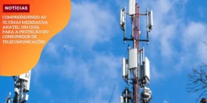 Compreendendo as últimas medidas da Anatel_ um guia para a proteção do consumidor de telecomunicações